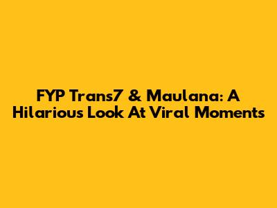 FYP Trans7 & Maulana: A Hilarious Look At Viral Moments