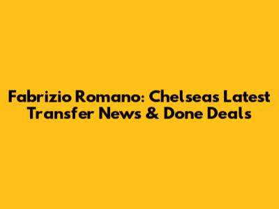 Fabrizio Romano: Chelsea's Latest Transfer News & Done Deals