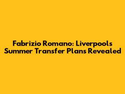 Fabrizio Romano: Liverpool's Summer Transfer Plans Revealed