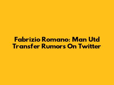 Fabrizio Romano: Man Utd Transfer Rumors On Twitter