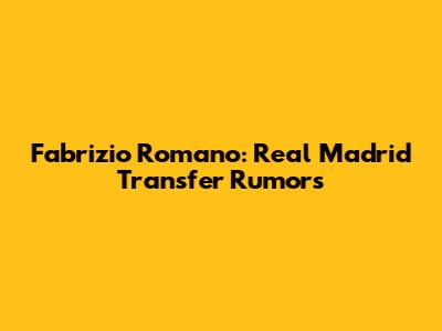 Fabrizio Romano: Real Madrid Transfer Rumors