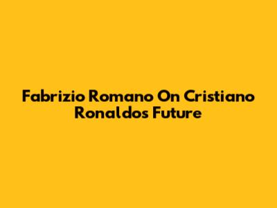 Fabrizio Romano On Cristiano Ronaldo's Future