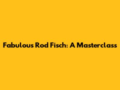 Fabulous Rod Fisch: A Masterclass