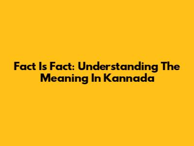 Fact Is Fact: Understanding The Meaning In Kannada