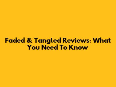 Faded & Tangled Reviews: What You Need To Know