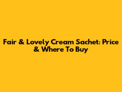Fair & Lovely Cream Sachet: Price & Where To Buy
