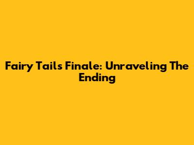 Fairy Tail's Finale: Unraveling The Ending