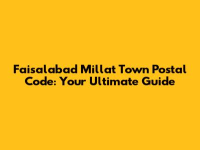 Faisalabad Millat Town Postal Code: Your Ultimate Guide
