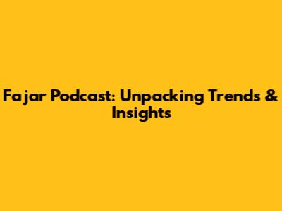 Fajar Podcast: Unpacking Trends & Insights