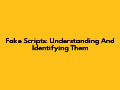 Fake Scripts: Understanding And Identifying Them