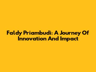 Faldy Priambudi: A Journey Of Innovation And Impact