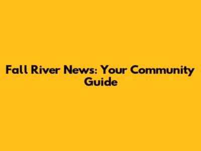 Fall River News: Your Community Guide