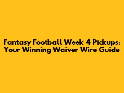 Fantasy Football Week 4 Pickups: Your Winning Waiver Wire Guide