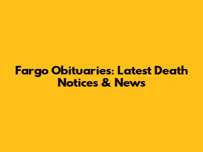 Fargo Obituaries: Latest Death Notices & News