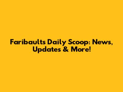 Faribault's Daily Scoop: News, Updates & More!