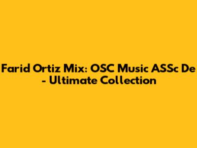 Farid Ortiz Mix: OSC Music ASSc De - Ultimate Collection