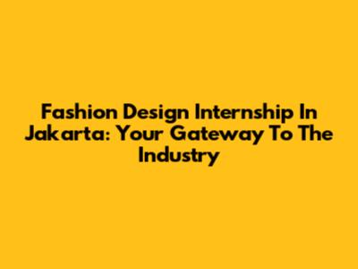 Fashion Design Internship In Jakarta: Your Gateway To The Industry