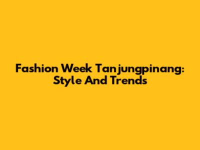 Fashion Week Tanjungpinang: Style And Trends