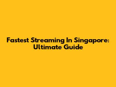 Fastest Streaming In Singapore: Ultimate Guide