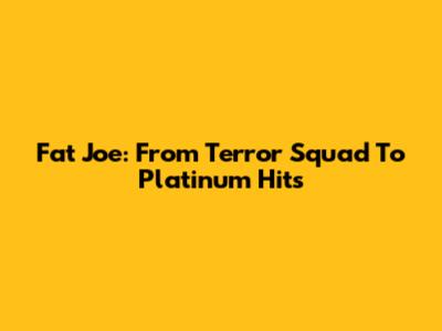 Fat Joe: From Terror Squad To Platinum Hits