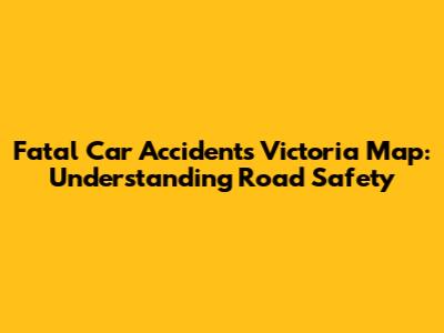 Fatal Car Accidents Victoria Map: Understanding Road Safety