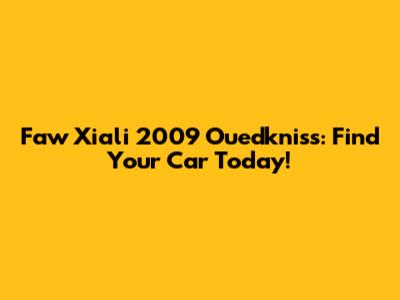 Faw Xiali 2009 Ouedkniss: Find Your Car Today!