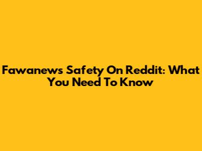 Fawanews Safety On Reddit: What You Need To Know
