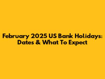 February 2025 US Bank Holidays: Dates & What To Expect