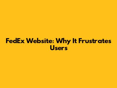 FedEx Website: Why It Frustrates Users