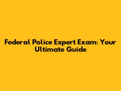 Federal Police Expert Exam: Your Ultimate Guide