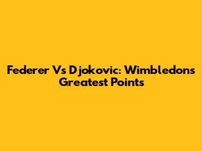 Federer Vs Djokovic: Wimbledon's Greatest Points