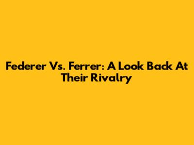 Federer Vs. Ferrer: A Look Back At Their Rivalry