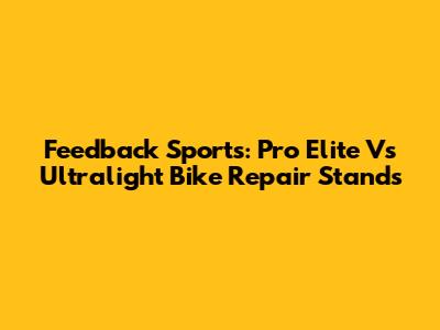 Feedback Sports: Pro Elite Vs Ultralight Bike Repair Stands