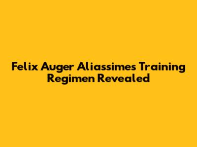 Felix Auger Aliassime's Training Regimen Revealed