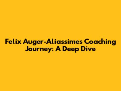 Felix Auger-Aliassime's Coaching Journey: A Deep Dive