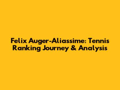 Felix Auger-Aliassime: Tennis Ranking Journey & Analysis