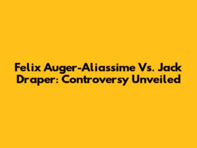 Felix Auger-Aliassime Vs. Jack Draper: Controversy Unveiled