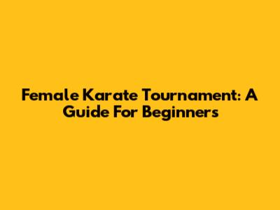 Female Karate Tournament: A Guide For Beginners