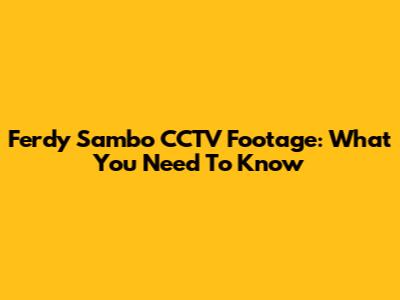 Ferdy Sambo CCTV Footage: What You Need To Know