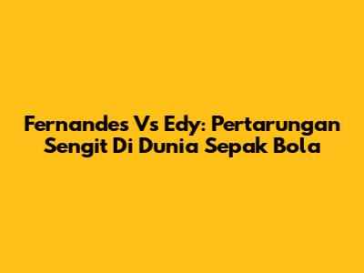 Fernandes Vs Edy: Pertarungan Sengit Di Dunia Sepak Bola