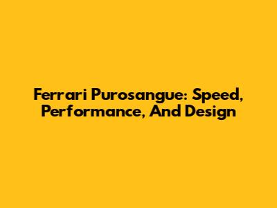 Ferrari Purosangue: Speed, Performance, And Design