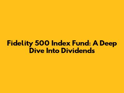 Fidelity 500 Index Fund: A Deep Dive Into Dividends