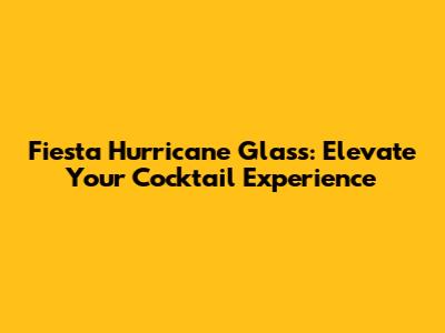 Fiesta Hurricane Glass: Elevate Your Cocktail Experience