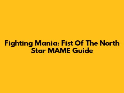 Fighting Mania: Fist Of The North Star MAME Guide