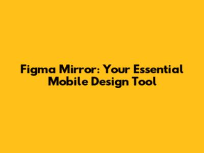 Figma Mirror: Your Essential Mobile Design Tool