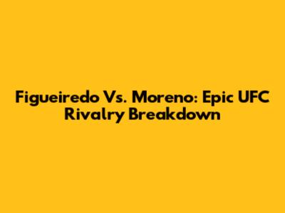 Figueiredo Vs. Moreno: Epic UFC Rivalry Breakdown