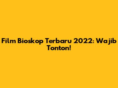 Film Bioskop Terbaru 2022: Wajib Tonton!