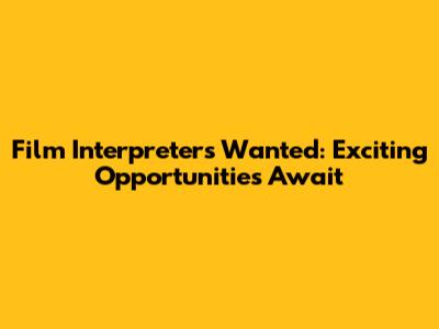 Film Interpreters Wanted: Exciting Opportunities Await