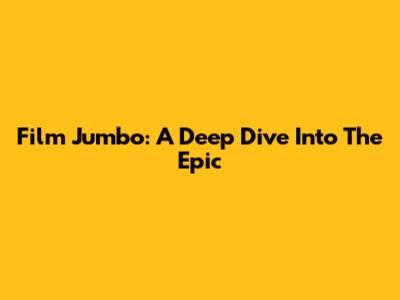 Film Jumbo: A Deep Dive Into The Epic