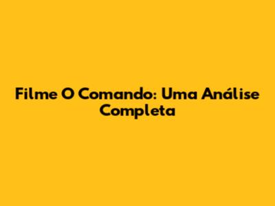 Filme O Comando: Uma Análise Completa